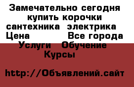Замечательно сегодня купить корочки сантехника, электрика › Цена ­ 2 000 - Все города Услуги » Обучение. Курсы   